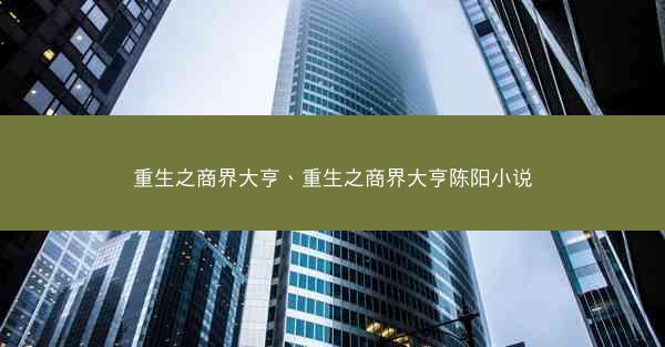 重生之商界大亨、重生之商界大亨陈阳小说