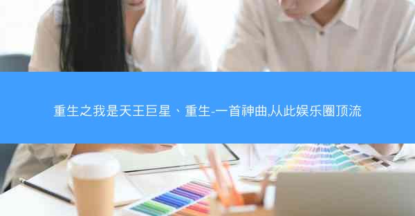 重生之我是天王巨星、重生-一首神曲,从此娱乐圈顶流