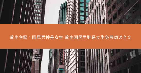 重生学霸：国民男神是女生-重生国民男神是女生免费阅读全文