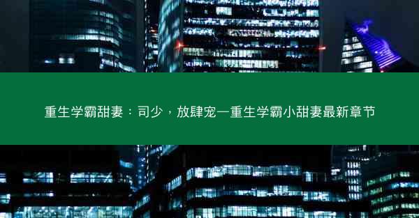 重生学霸甜妻：司少，放肆宠—重生学霸小甜妻最新章节