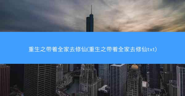 重生之带着全家去修仙(重生之带着全家去修仙txt)