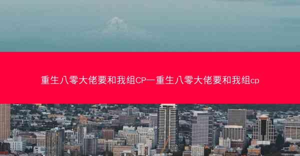 重生八零大佬要和我组CP—重生八零大佬要和我组cp