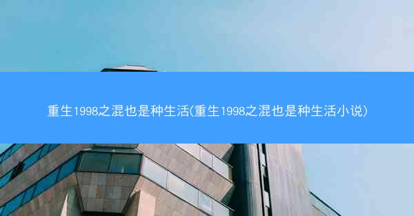 重生1998之混也是种生活(重生1998之混也是种生活小说)