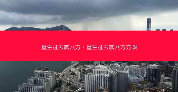 重生过去震八方、重生过去震八方方圆
