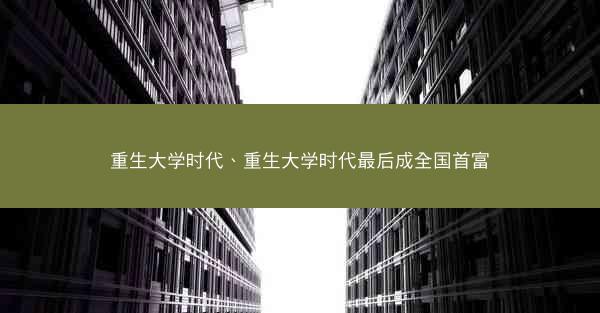 重生大学时代、重生大学时代最后成全国首富