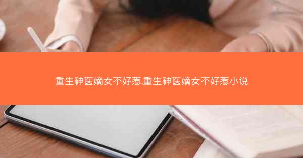 重生神医嫡女不好惹,重生神医嫡女不好惹小说