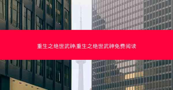 重生之绝世武神;重生之绝世武神免费阅读
