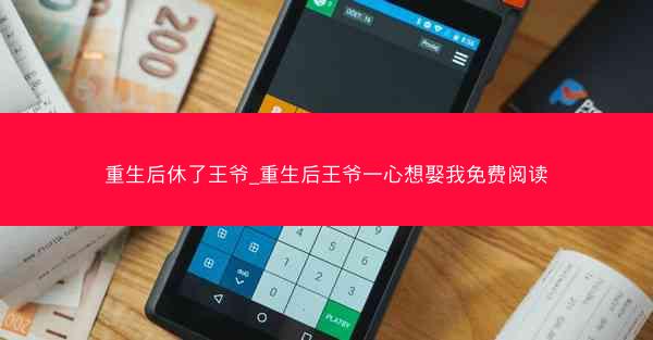 重生后休了王爷_重生后王爷一心想娶我免费阅读