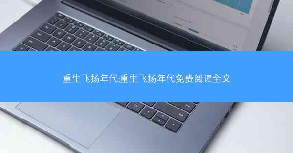 重生飞扬年代;重生飞扬年代免费阅读全文