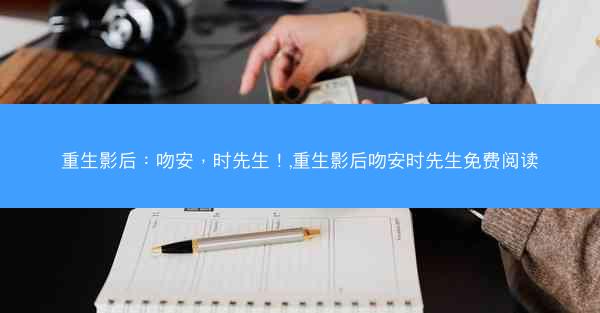 重生影后：吻安，时先生！,重生影后吻安时先生免费阅读