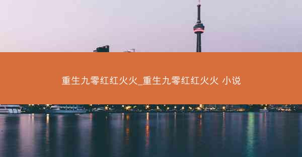 重生九零红红火火_重生九零红红火火 小说