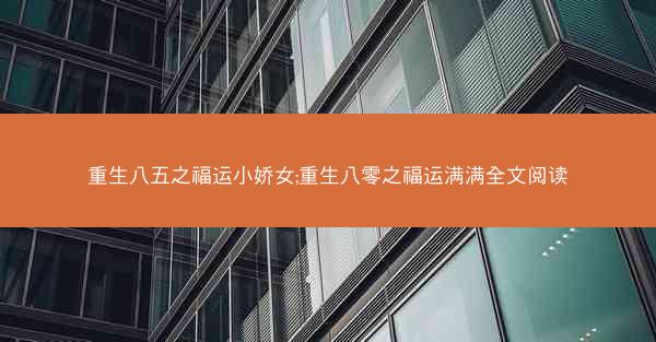 重生八五之福运小娇女;重生八零之福运满满全文阅读