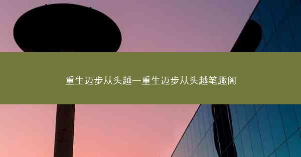 重生迈步从头越—重生迈步从头越笔趣阁
