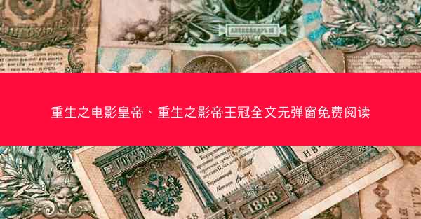 重生之电影皇帝、重生之影帝王冠全文无弹窗免费阅读