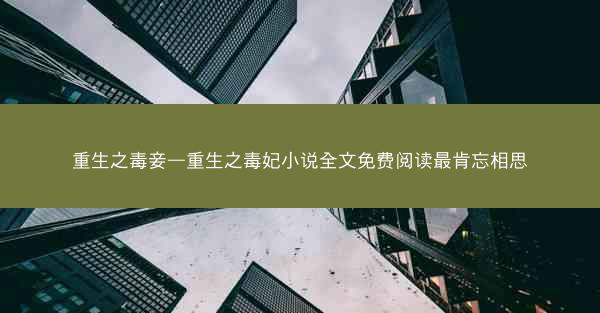 重生之毒妾—重生之毒妃小说全文免费阅读最肯忘相思