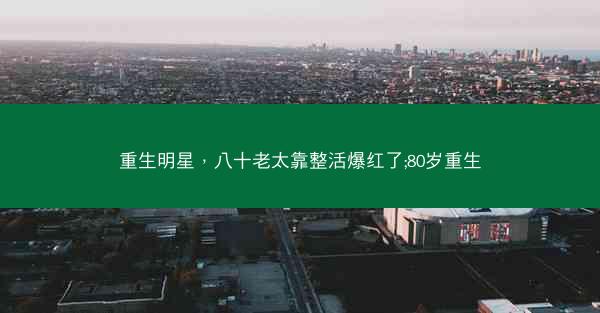 重生明星，八十老太靠整活爆红了;80岁重生