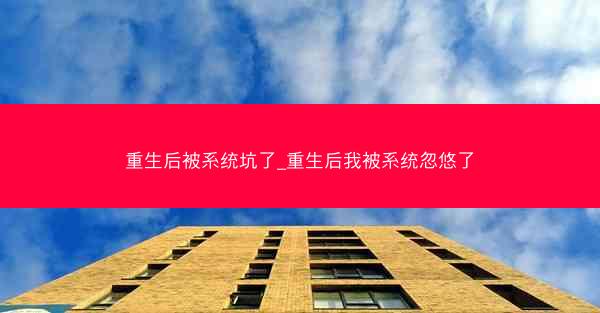 重生后被系统坑了_重生后我被系统忽悠了