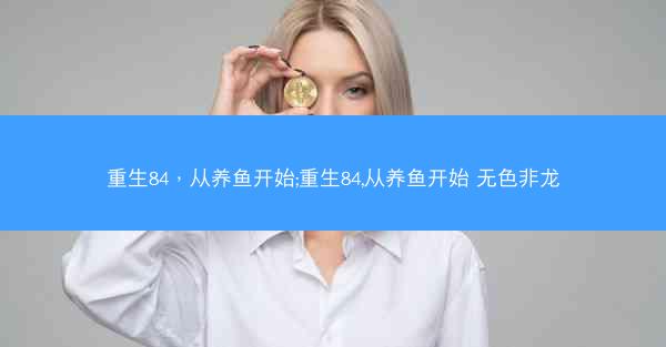 重生84，从养鱼开始;重生84,从养鱼开始 无色非龙