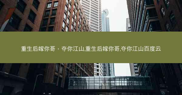 重生后嫁你哥，夺你江山,重生后嫁你哥,夺你江山百度云