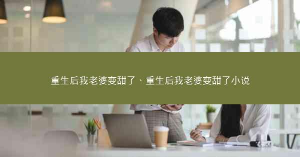 重生后我老婆变甜了、重生后我老婆变甜了小说