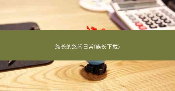 族长的悠闲日常(族长下载)