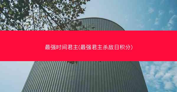 最强时间君主(最强君主杀敌日积分)