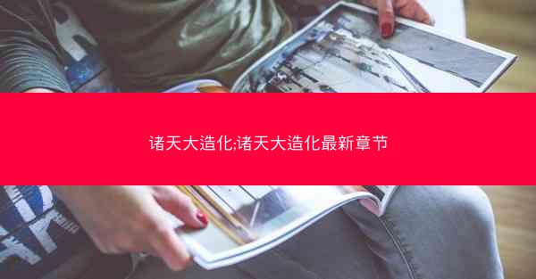 诸天大造化;诸天大造化最新章节
