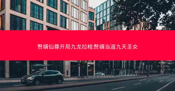 赘婿仙尊开局九龙拉棺;赘婿当道九天圣女