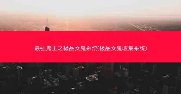 最强鬼王之极品女鬼系统(极品女鬼收集系统)