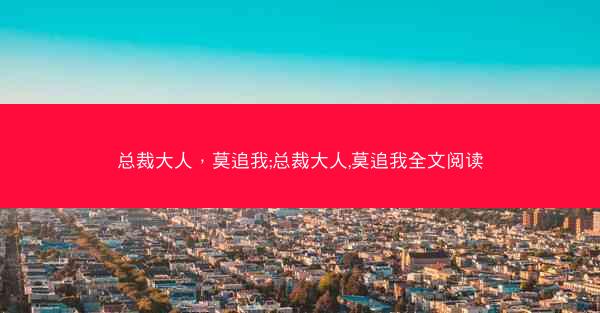 总裁大人，莫追我;总裁大人,莫追我全文阅读