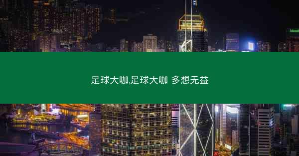 足球大咖,足球大咖 多想无益