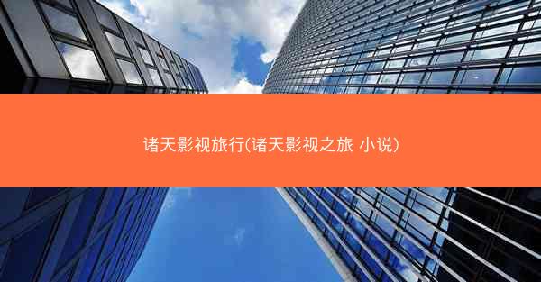 诸天影视旅行(诸天影视之旅 小说)