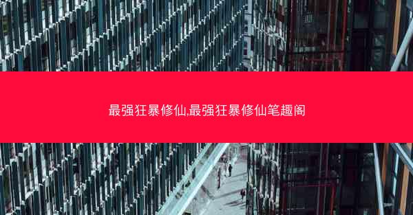 最强狂暴修仙,最强狂暴修仙笔趣阁