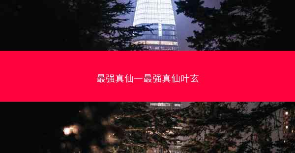 最强真仙—最强真仙叶玄