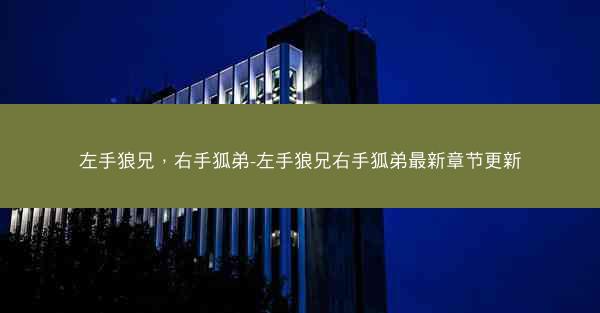 左手狼兄，右手狐弟-左手狼兄右手狐弟最新章节更新