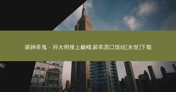 装神弄鬼，将大明推上巅峰,装乖混口饭吃[末世]下载