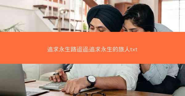 追求永生路迢迢;追求永生的旅人txt