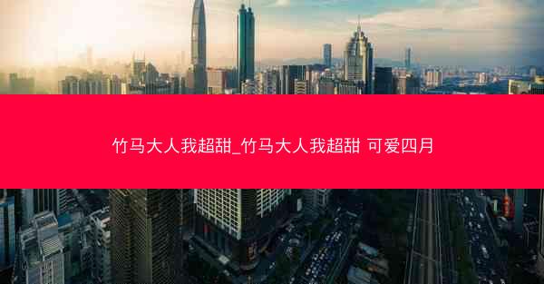 竹马大人我超甜_竹马大人我超甜 可爱四月