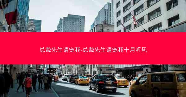 总裁先生请宠我-总裁先生请宠我十月听风