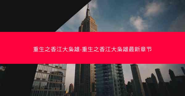重生之香江大枭雄-重生之香江大枭雄最新章节