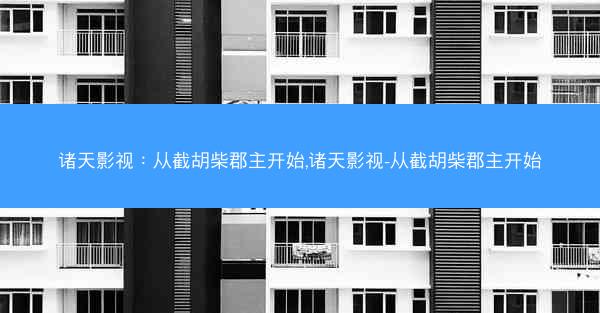 诸天影视：从截胡柴郡主开始,诸天影视-从截胡柴郡主开始