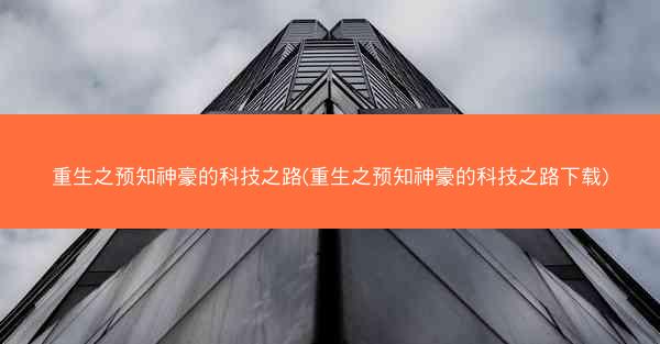 重生之预知神豪的科技之路(重生之预知神豪的科技之路下载)