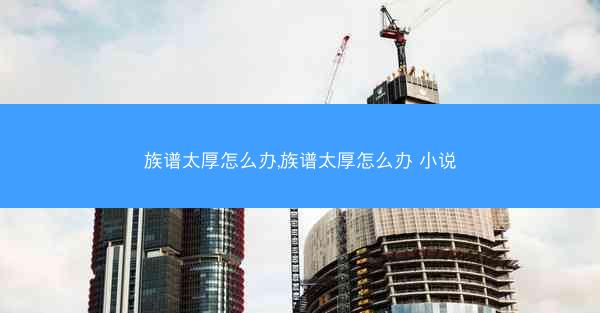 族谱太厚怎么办,族谱太厚怎么办 小说