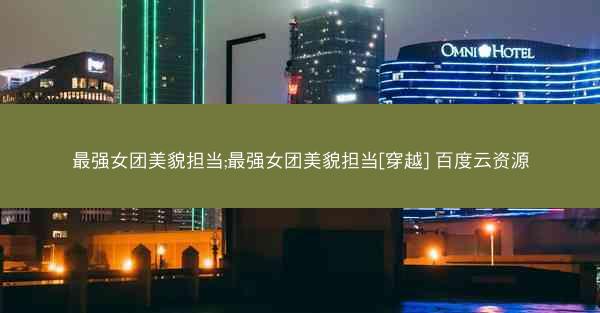 最强女团美貌担当;最强女团美貌担当[穿越] 百度云资源