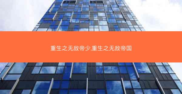 重生之无敌帝少,重生之无敌帝国