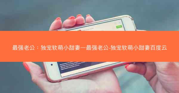 最强老公：独宠软萌小甜妻—最强老公-独宠软萌小甜妻百度云