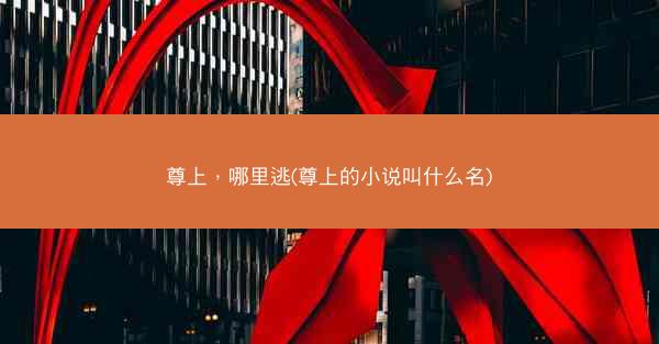 尊上，哪里逃(尊上的小说叫什么名)