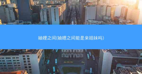 妯娌之间(妯娌之间能是亲姐妹吗)