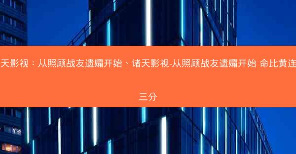 诸天影视：从照顾战友遗孀开始、诸天影视-从照顾战友遗孀开始 命比黄连苦三分