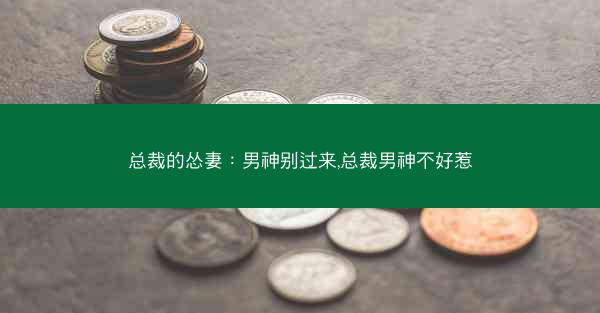 总裁的怂妻：男神别过来,总裁男神不好惹